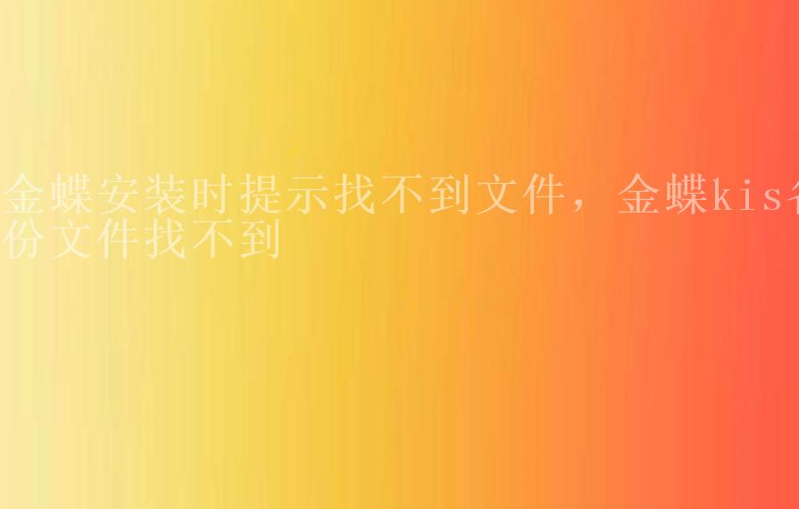 金蝶安装时提示找不到文件，金蝶kis备份文件找不到2