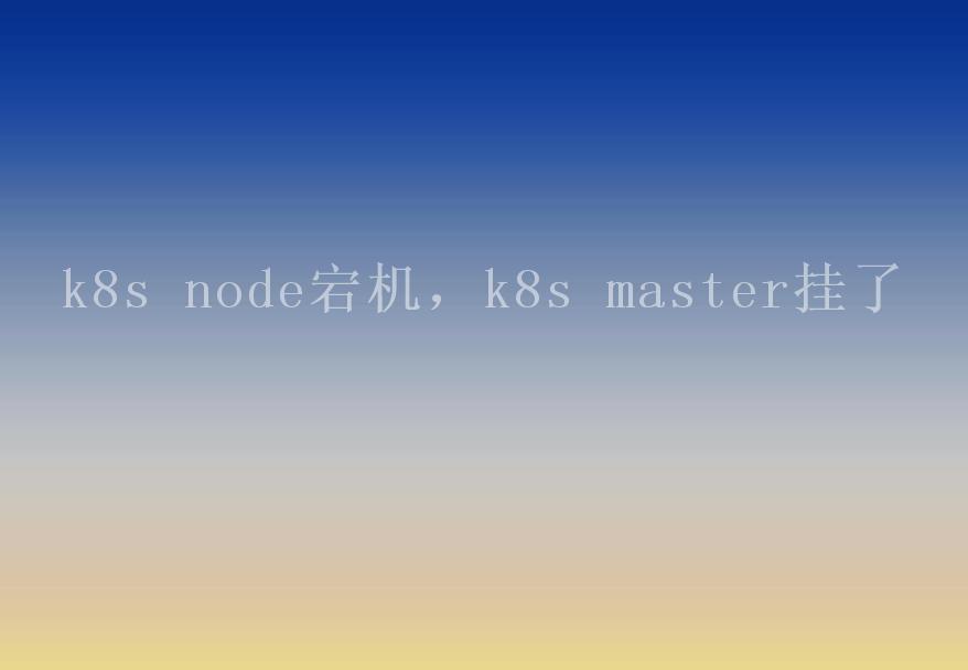 k8s node宕机，k8s master挂了2