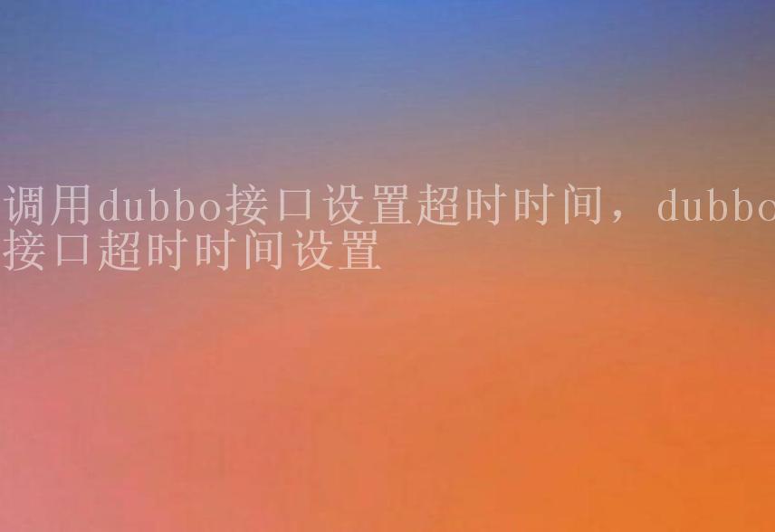 调用dubbo接口设置超时时间，dubbo接口超时时间设置2