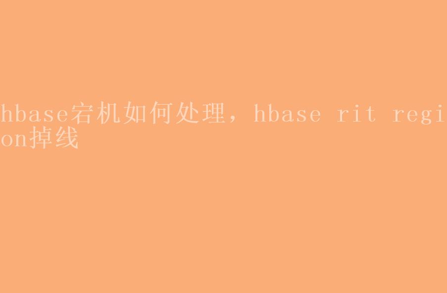 hbase宕机如何处理，hbase rit region掉线2