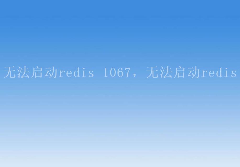 无法启动redis 1067，无法启动redis2