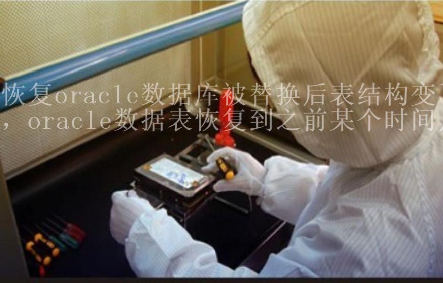 恢复oracle数据库被替换后表结构变了，oracle数据表恢复到之前某个时间点1