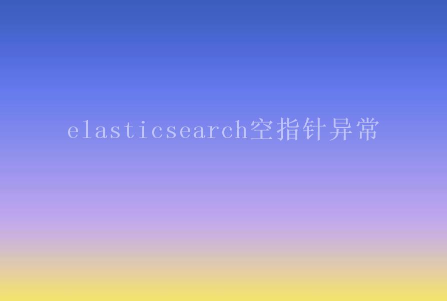 elasticsearch空指针异常1