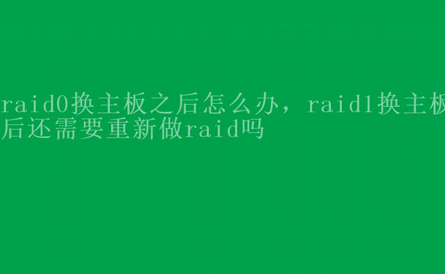 raid0换主板之后怎么办，raid1换主板后还需要重新做raid吗2