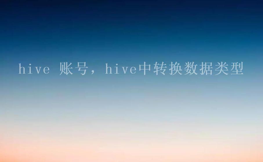 hive 账号，hive中转换数据类型2