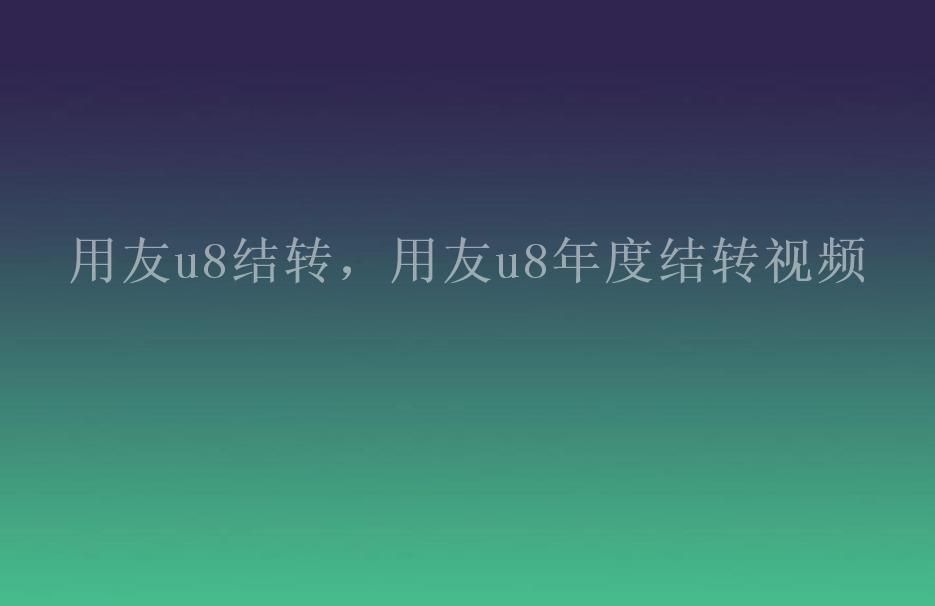 用友u8结转，用友u8年度结转视频1