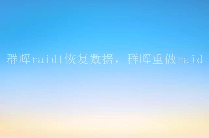 群晖raid1恢复数据，群晖重做raid1