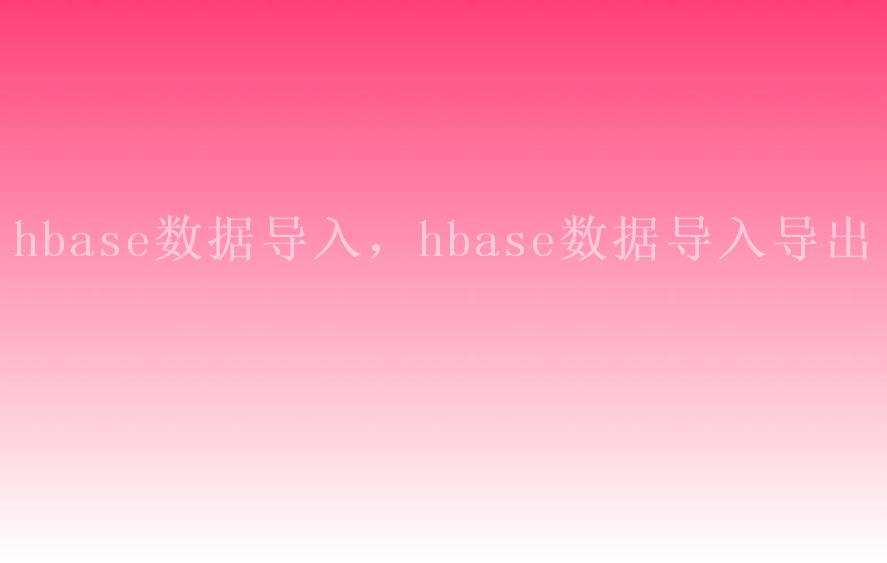 hbase数据导入，hbase数据导入导出1