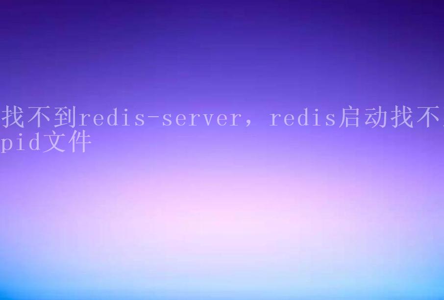 找不到redis-server，redis启动找不到pid文件2