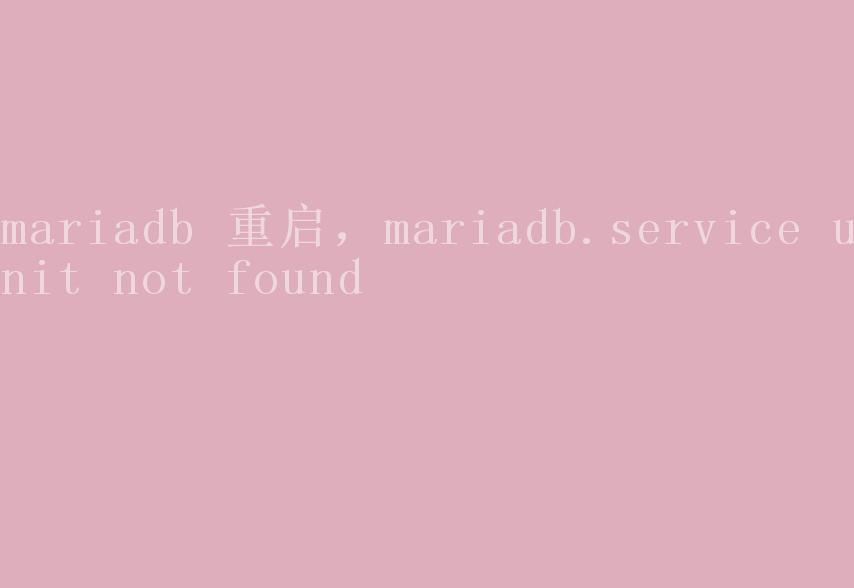 mariadb 重启，mariadb.service unit not found1