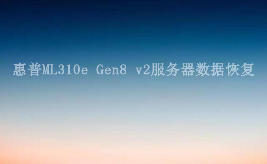 惠普ML310e Gen8 v2服务器数据恢复2