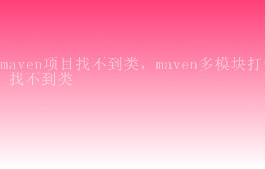 maven项目找不到类，maven多模块打包 找不到类1