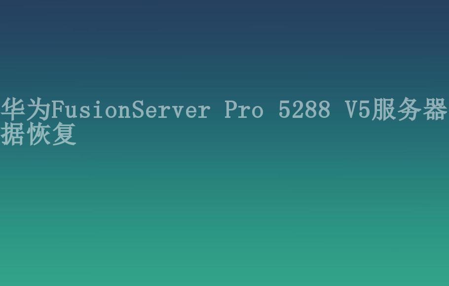 华为FusionServer Pro 5288 V5服务器数据恢复2