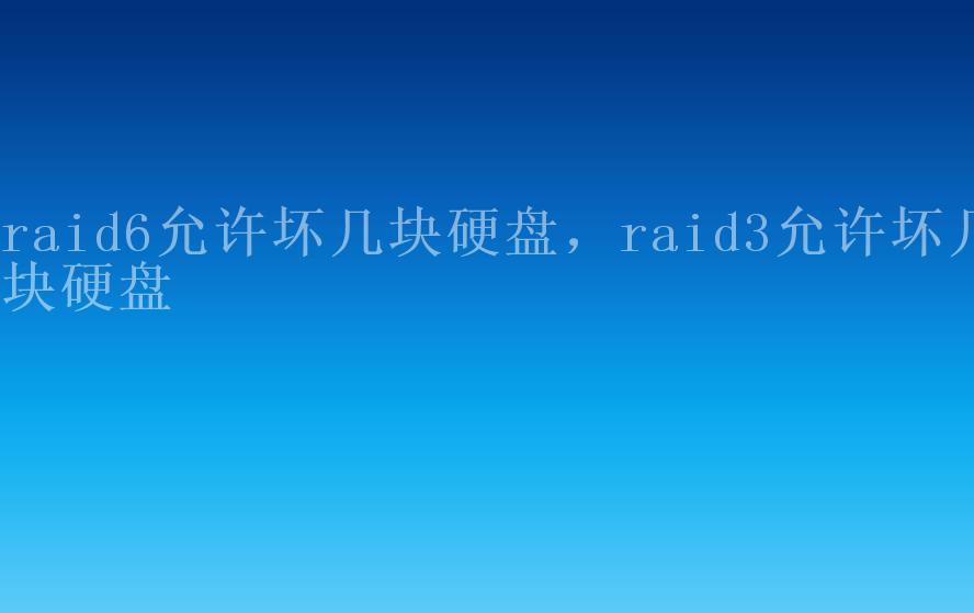 raid6允许坏几块硬盘，raid3允许坏几块硬盘1