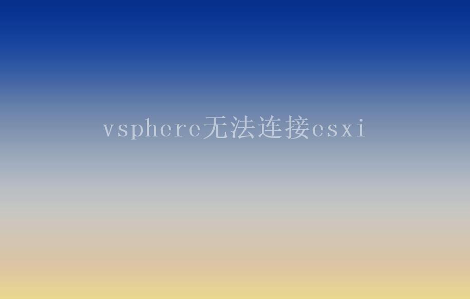 vsphere无法连接esxi1