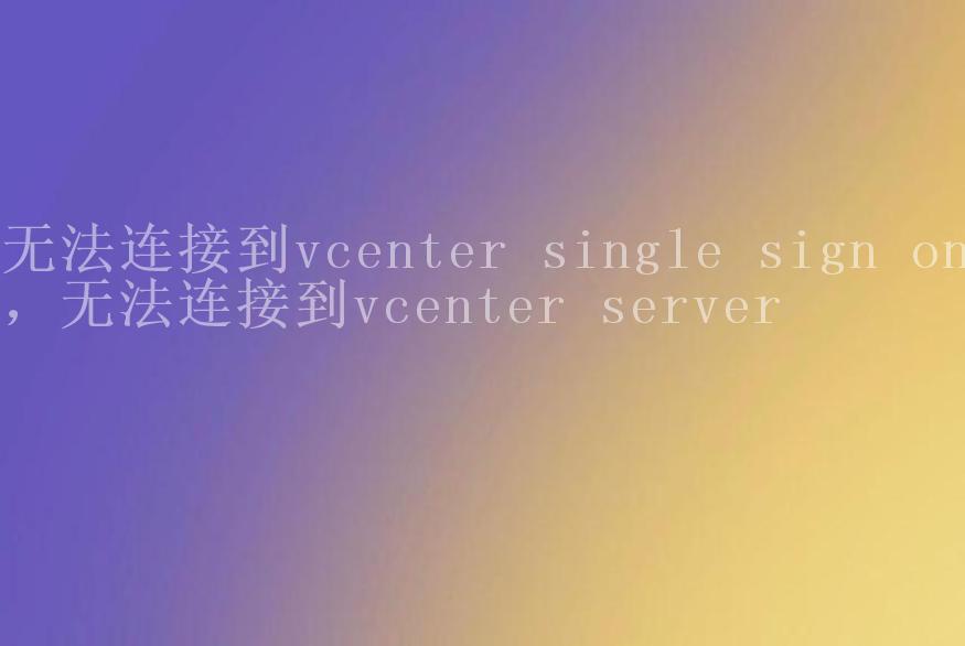无法连接到vcenter single sign on，无法连接到vcenter server1