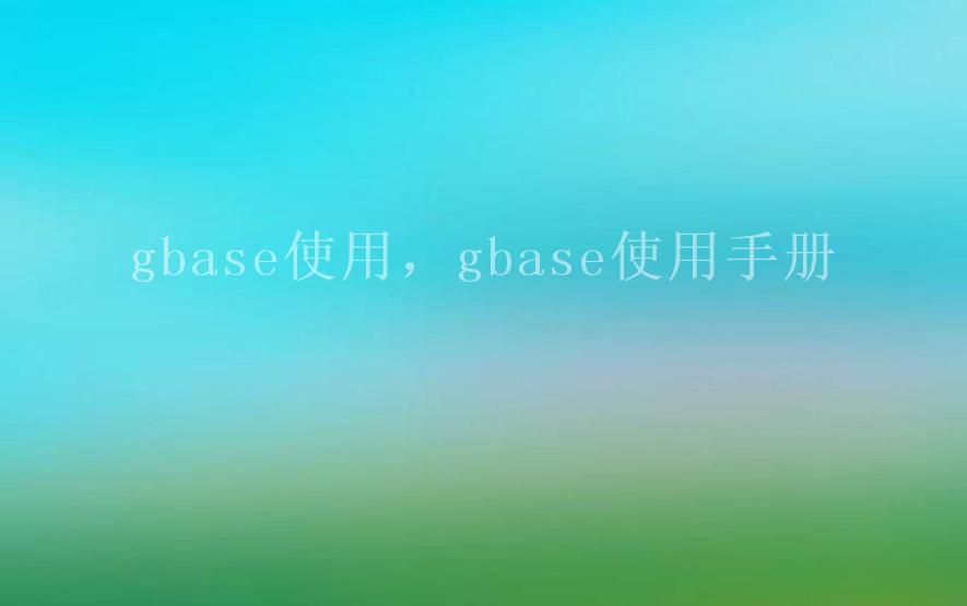 gbase使用，gbase使用手册2