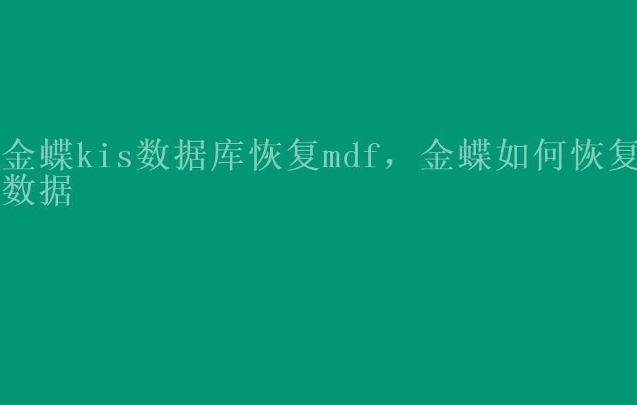 金蝶kis数据库恢复mdf，金蝶如何恢复数据1