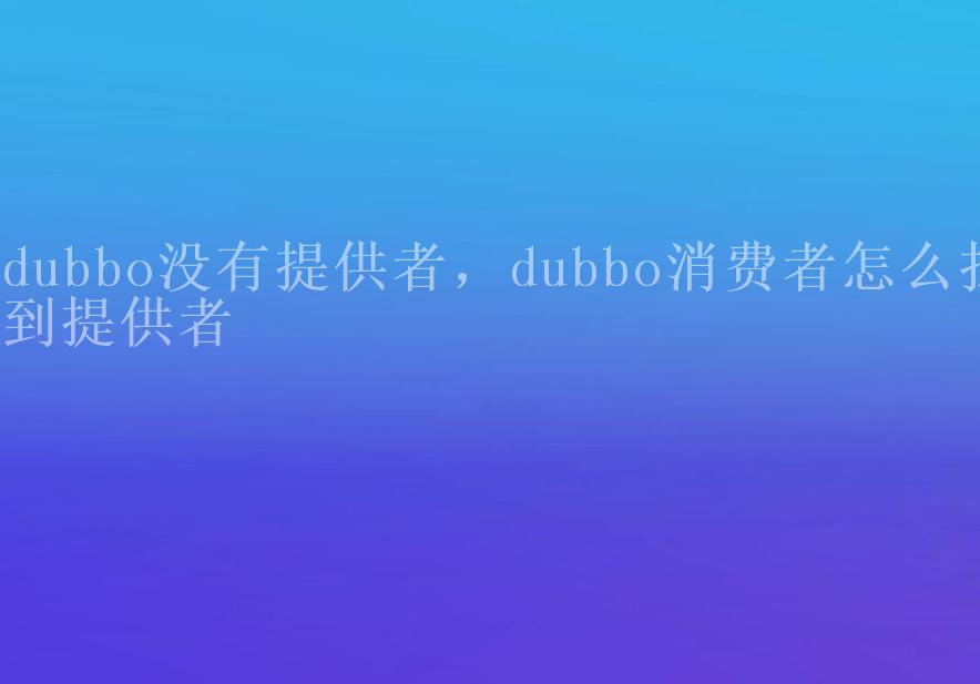 dubbo没有提供者，dubbo消费者怎么找到提供者1