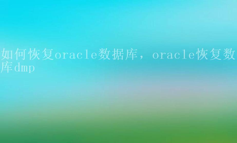 如何恢复oracle数据库，oracle恢复数据库dmp1