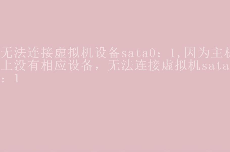 无法连接虚拟机设备sata0：1,因为主机上没有相应设备，无法连接虚拟机sata0：11