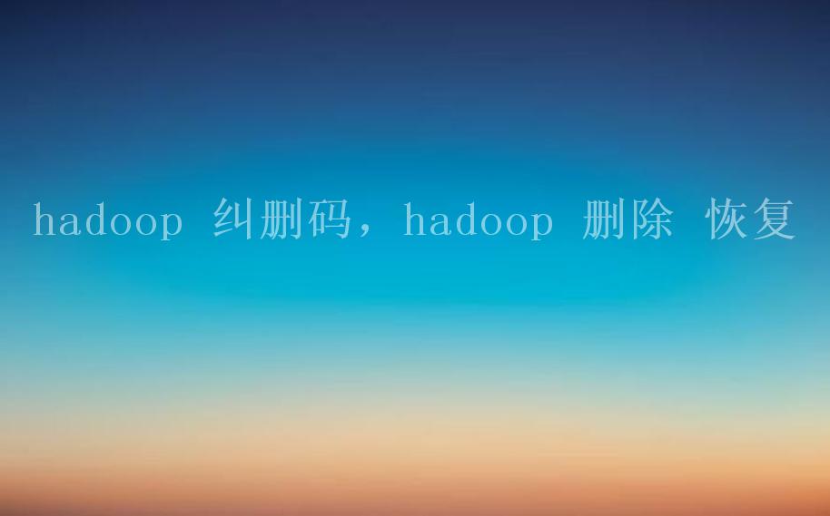 hadoop 纠删码，hadoop 删除 恢复1