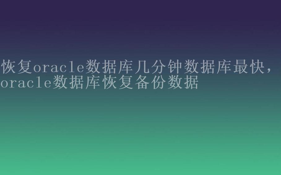 恢复oracle数据库几分钟数据库最快，oracle数据库恢复备份数据2