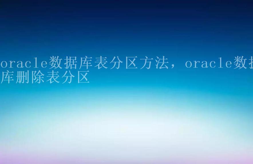 oracle数据库表分区方法，oracle数据库删除表分区1