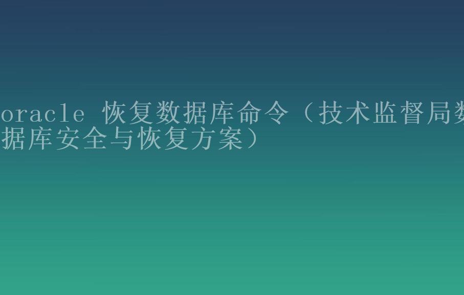 oracle 恢复数据库命令（技术监督局数据库安全与恢复方案）1