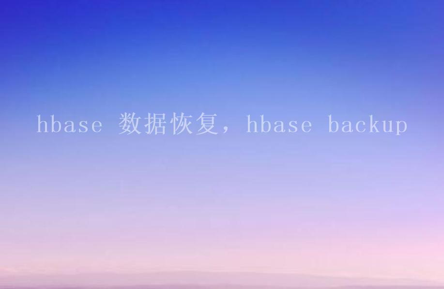 hbase 数据恢复，hbase backup1