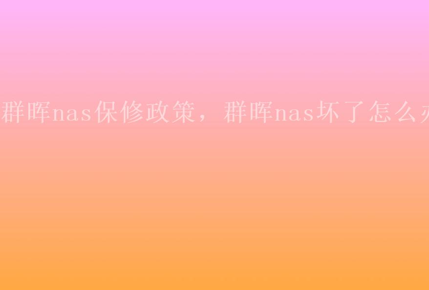 群晖nas保修政策，群晖nas坏了怎么办2