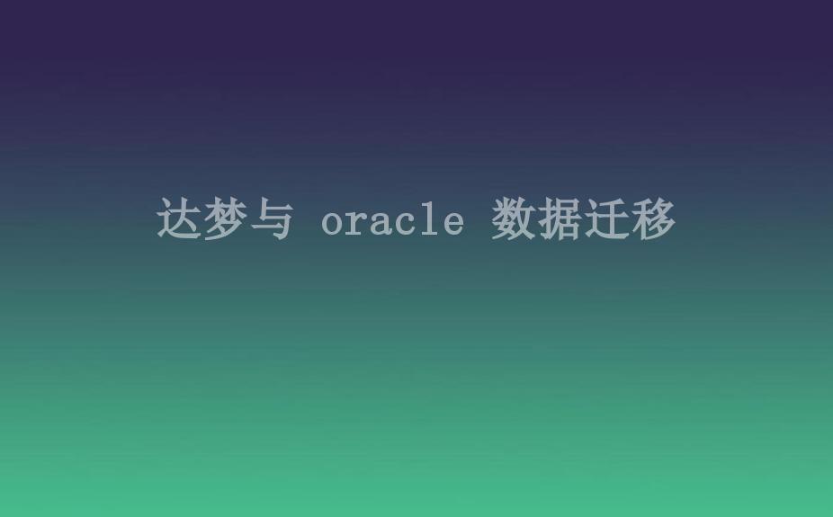 达梦与 oracle 数据迁移1