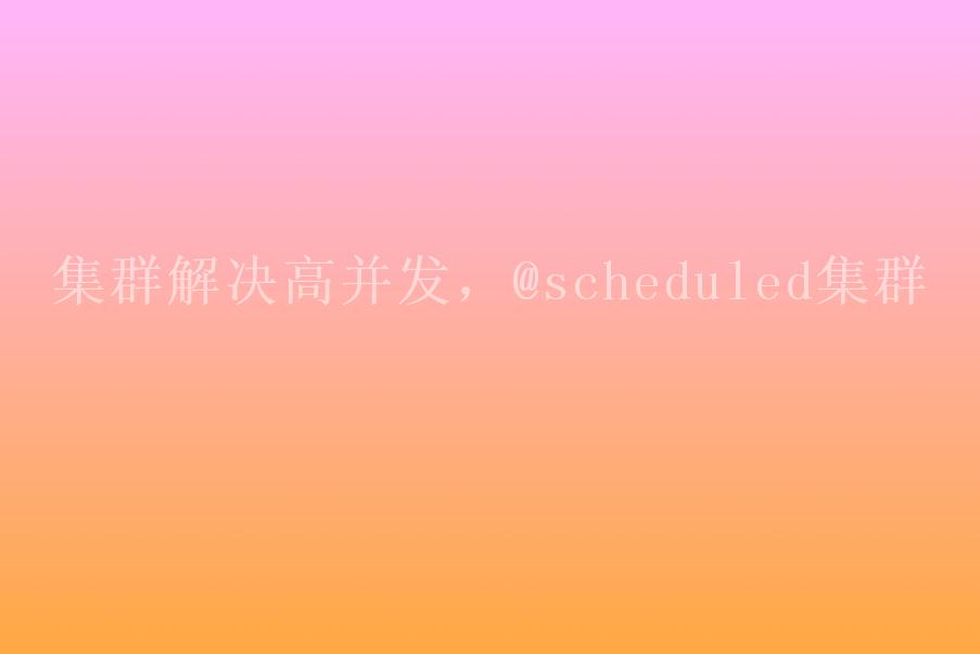 集群解决高并发，@scheduled集群1