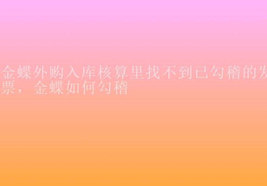 金蝶外购入库核算里找不到已勾稽的发票，金蝶如何勾稽2