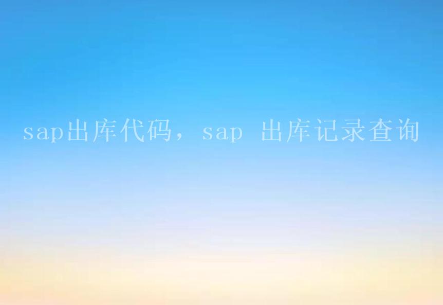 sap出库代码，sap 出库记录查询2