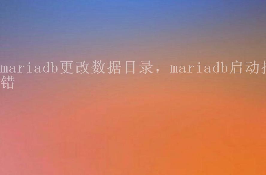 mariadb更改数据目录，mariadb启动报错1