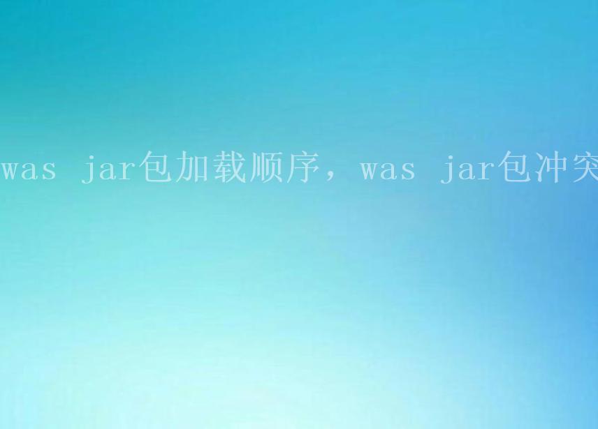 was jar包加载顺序，was jar包冲突1