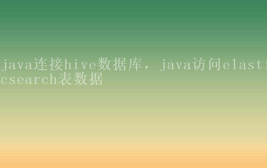 java连接hive数据库，java访问elasticsearch表数据1