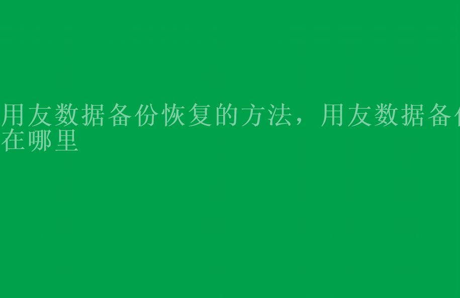 用友数据备份恢复的方法，用友数据备份在哪里2