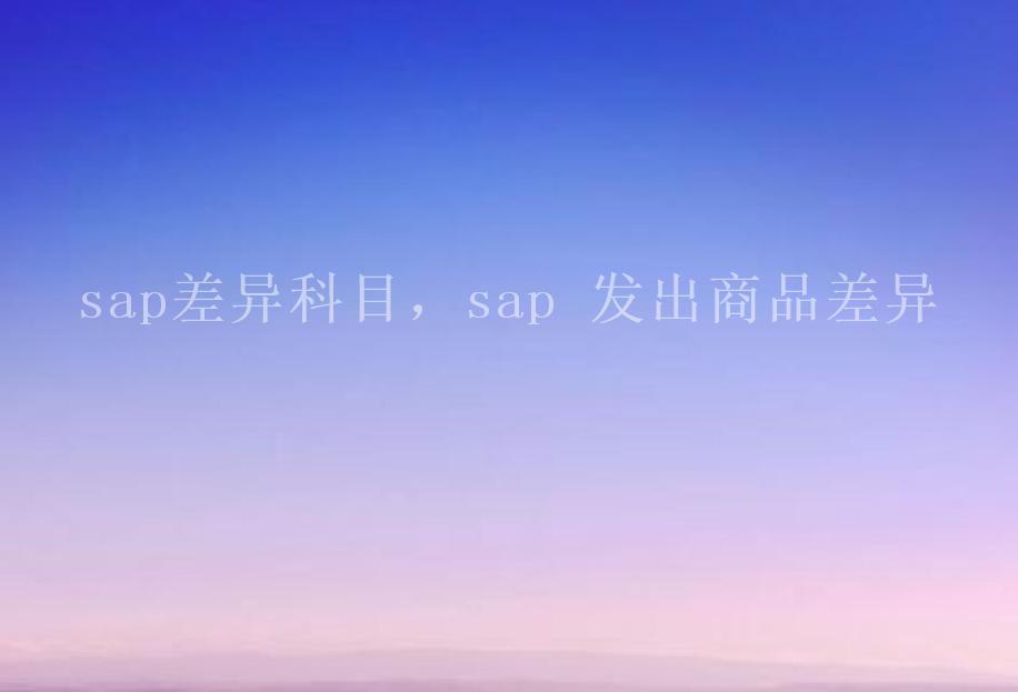 sap差异科目，sap 发出商品差异2