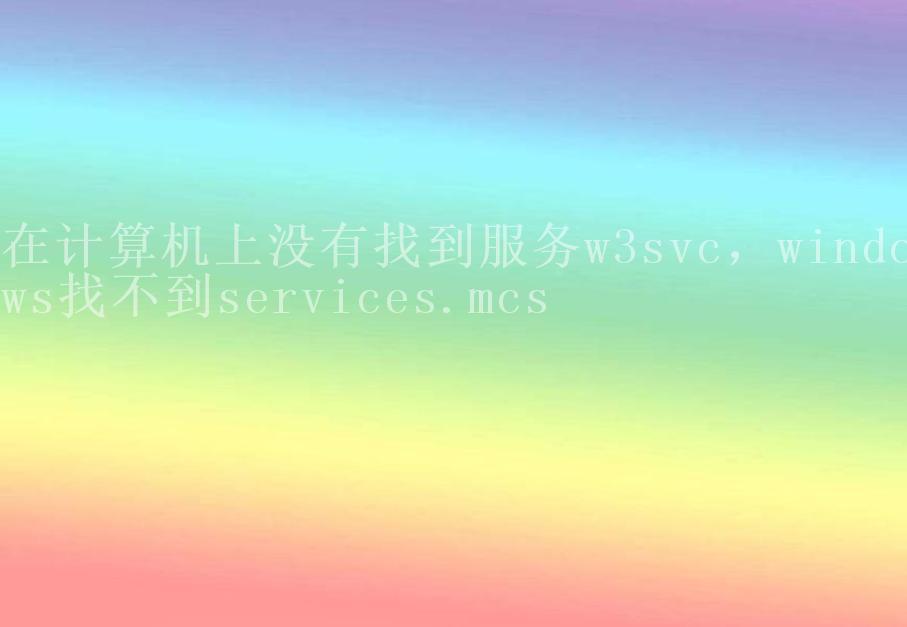 在计算机上没有找到服务w3svc，windows找不到services.mcs1