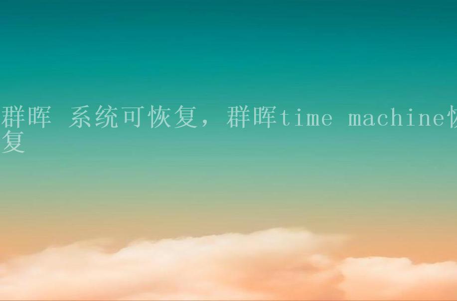 群晖 系统可恢复，群晖time machine恢复1