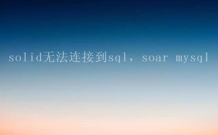 solid无法连接到sql，soar mysql2