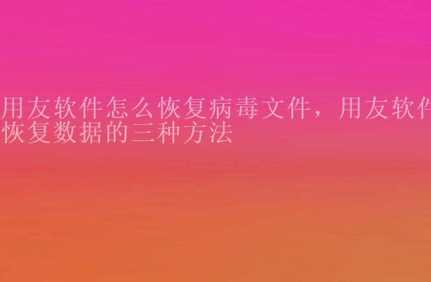 用友软件怎么恢复病毒文件，用友软件恢复数据的三种方法1