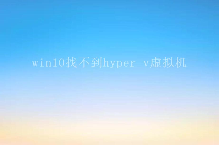 win10找不到hyper v虚拟机1