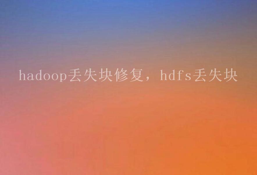 hadoop丢失块修复，hdfs丢失块2