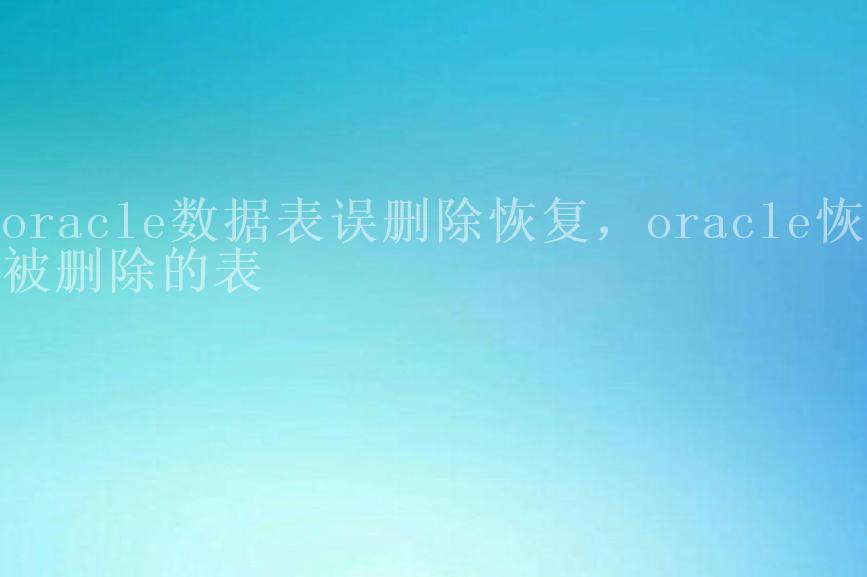 oracle数据表误删除恢复，oracle恢复被删除的表1