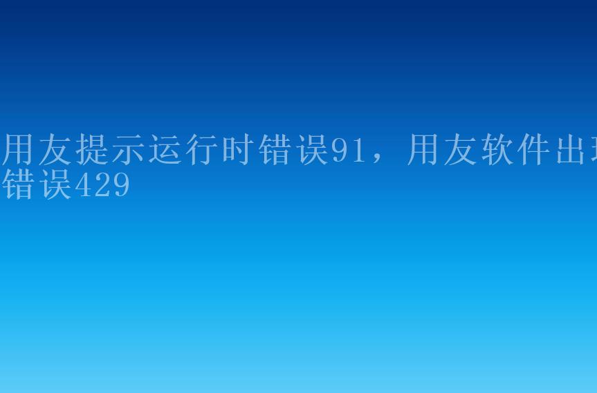 用友提示运行时错误91，用友软件出现错误4291