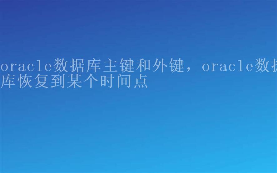 oracle数据库主键和外键，oracle数据库恢复到某个时间点1