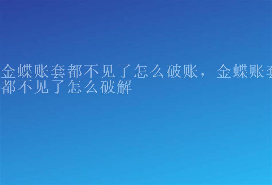 金蝶账套都不见了怎么破账，金蝶账套都不见了怎么破解1